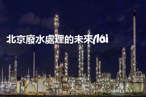 北京廢水處理的未來(lái)：創(chuàng)新技術(shù)與可持續(xù)發(fā)展？